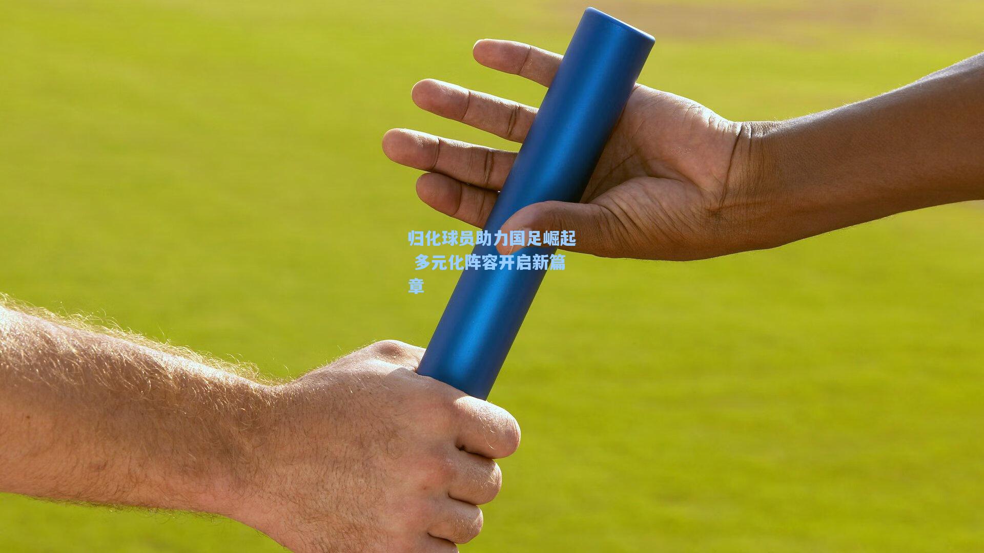 归化球员助力国足崛起 多元化阵容开启新篇章