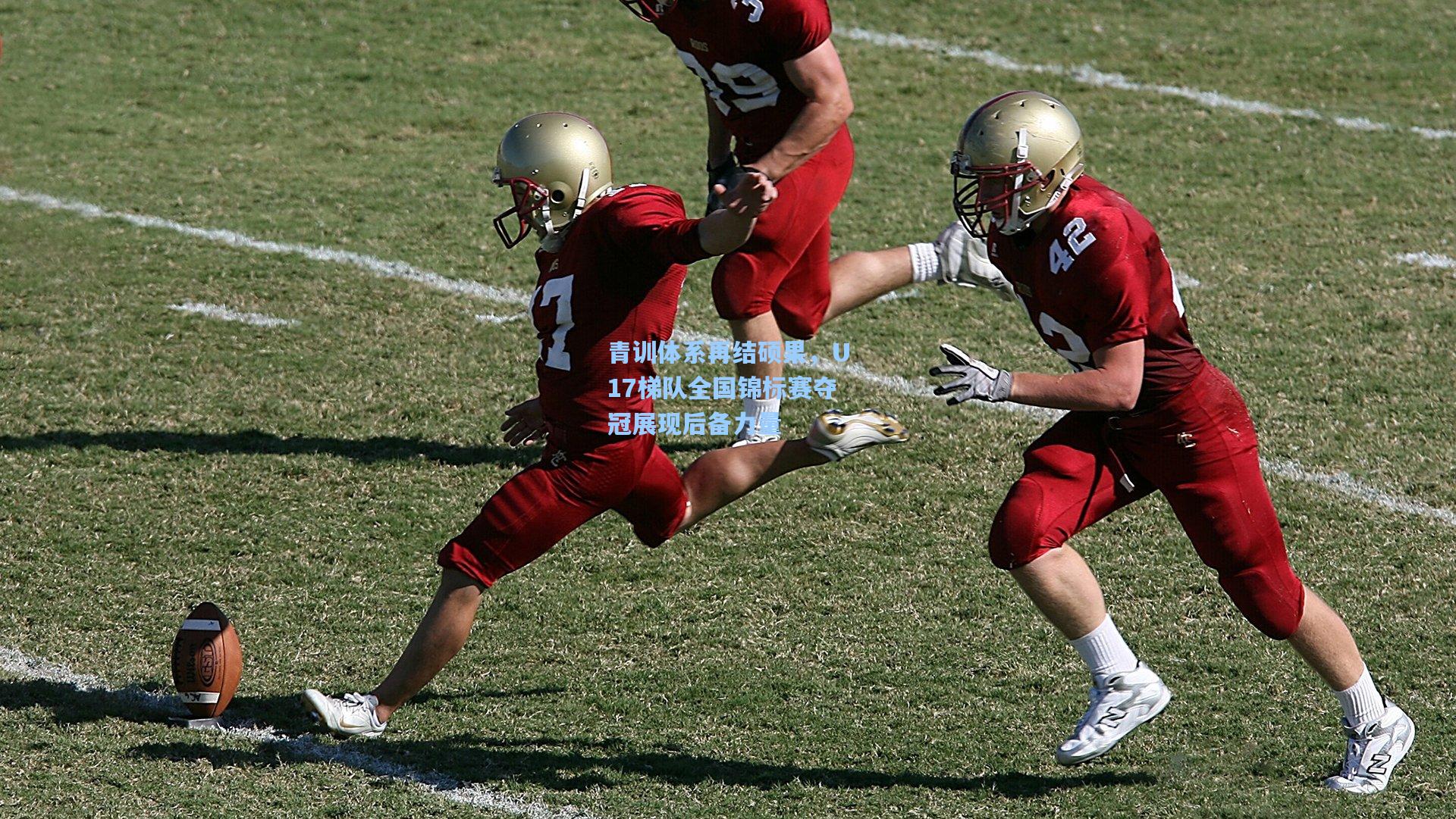 青训体系再结硕果,U17梯队全国锦标赛夺冠展现后备力量