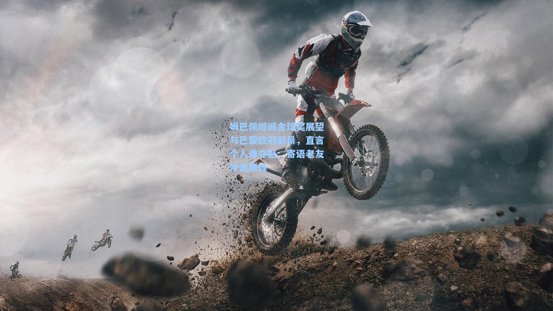 姆巴佩坦诚金球奖展望与巴黎欧冠前景,直言个人难夺魁,寄语老友冲击巅峰