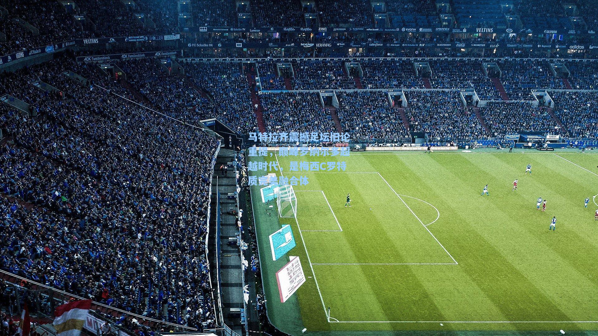 马特拉齐震撼足坛旧论重提，巅峰罗纳尔多超越时代，是梅西C罗特质完美融合体