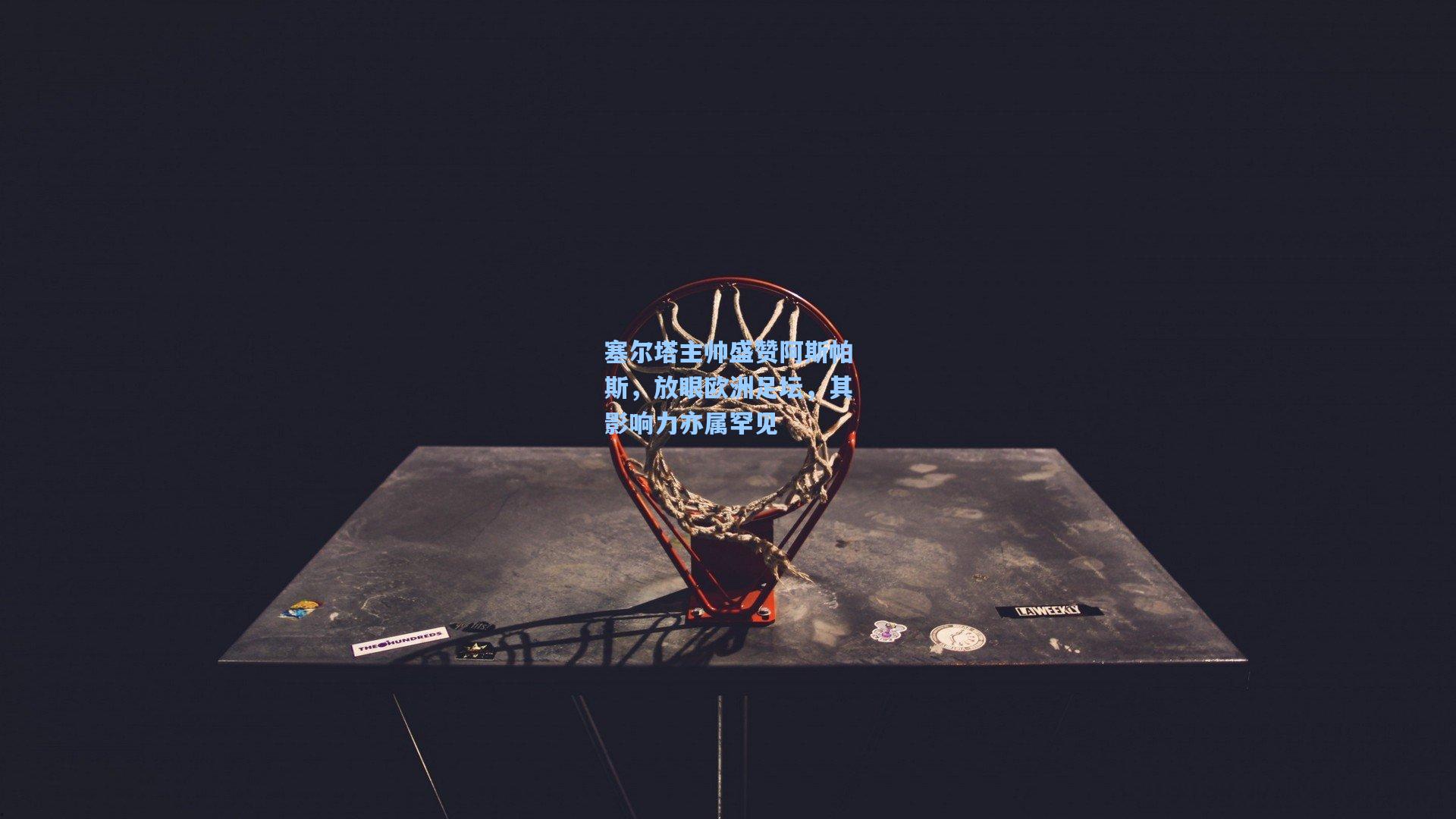 塞尔塔主帅盛赞阿斯帕斯，放眼欧洲足坛，其影响力亦属罕见