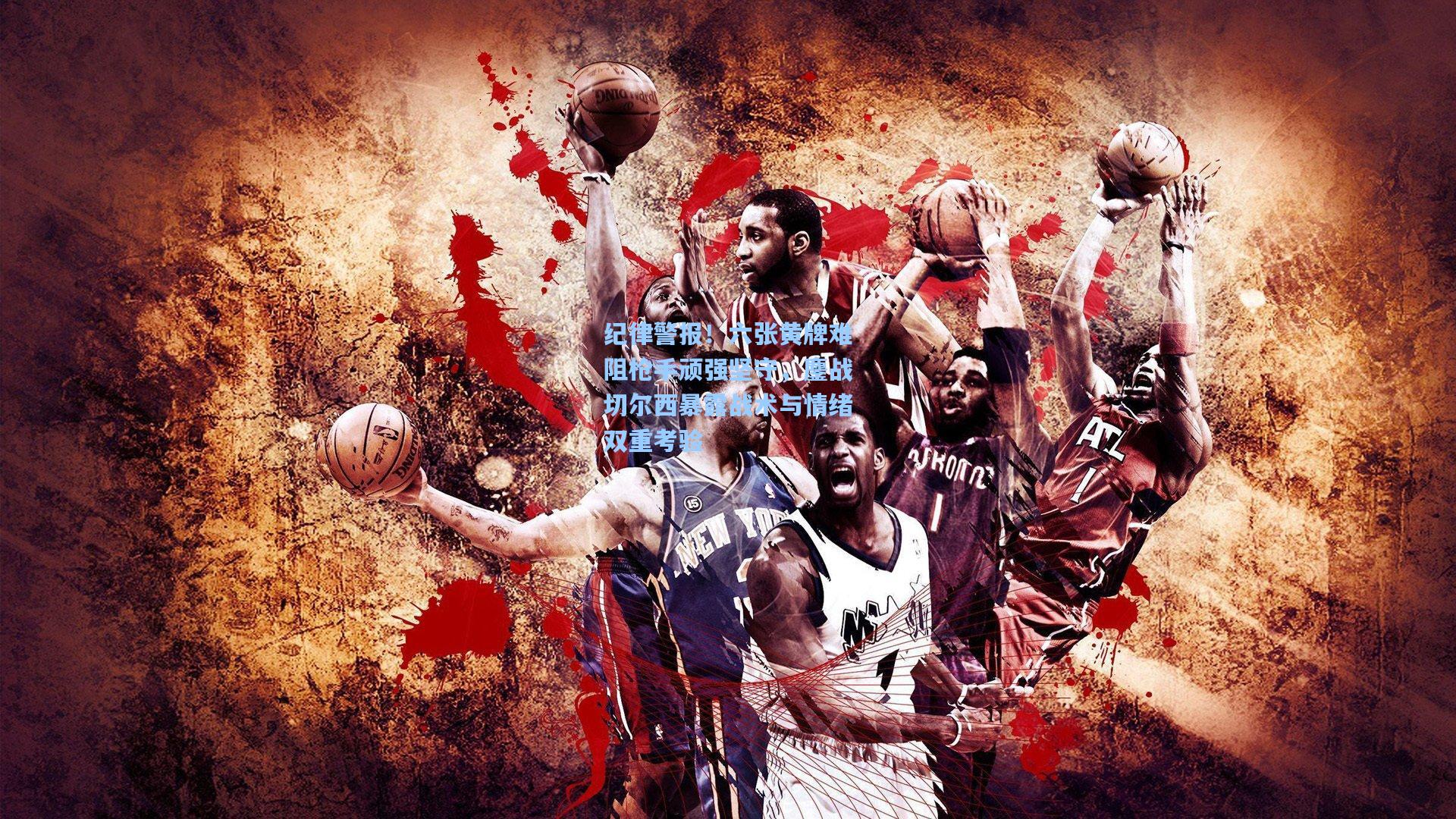 纪律警报！六张黄牌难阻枪手顽强坚守，鏖战切尔西暴露战术与情绪双重考验