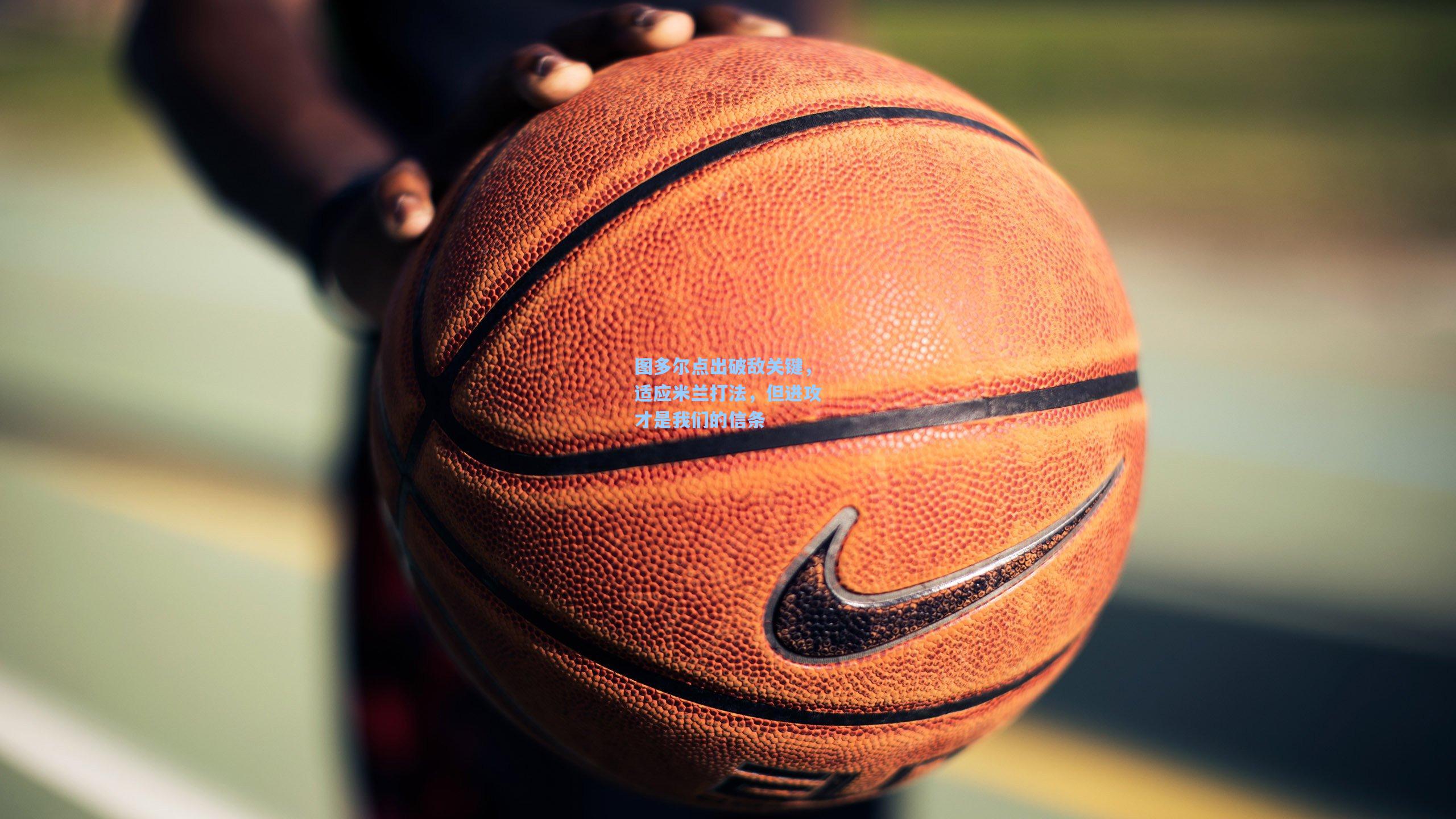 图多尔点出破敌关键,适应米兰打法,但进攻才是我们的信条