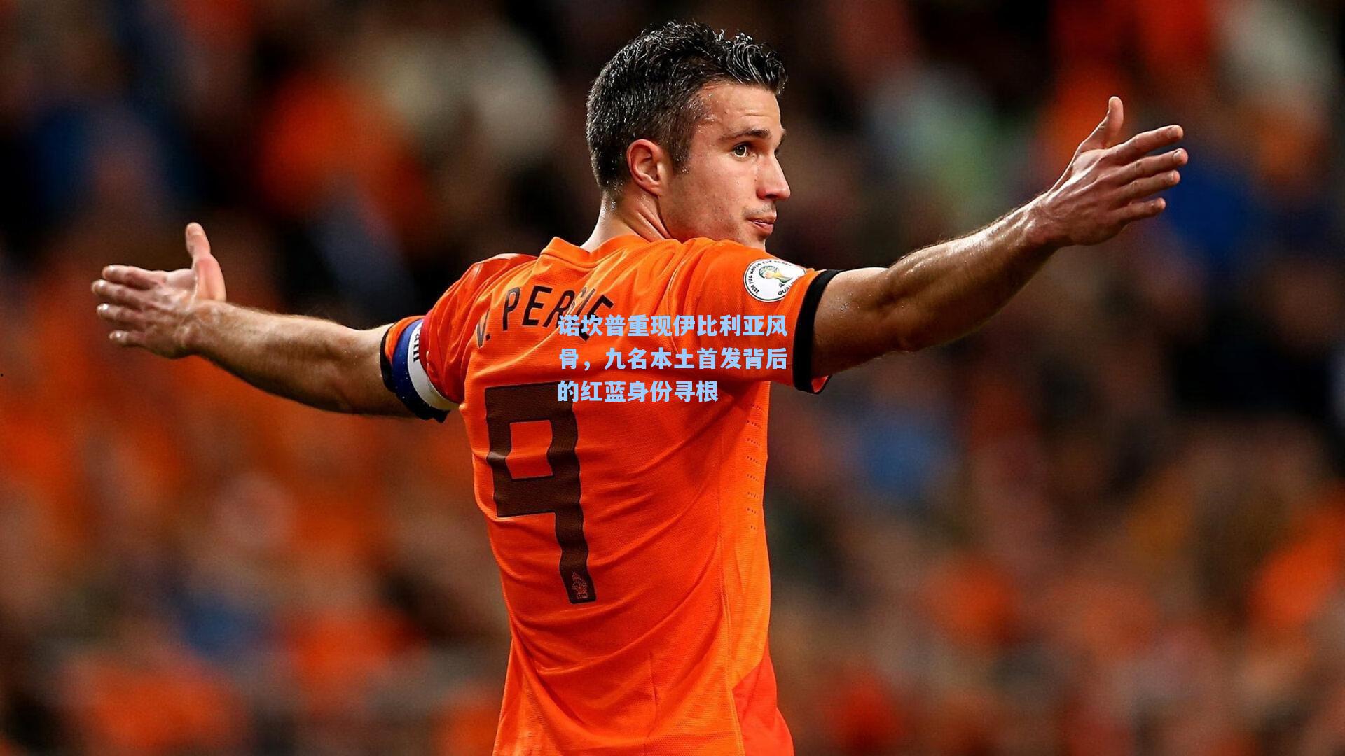诺坎普重现伊比利亚风骨，九名本土首发背后的红蓝身份寻根