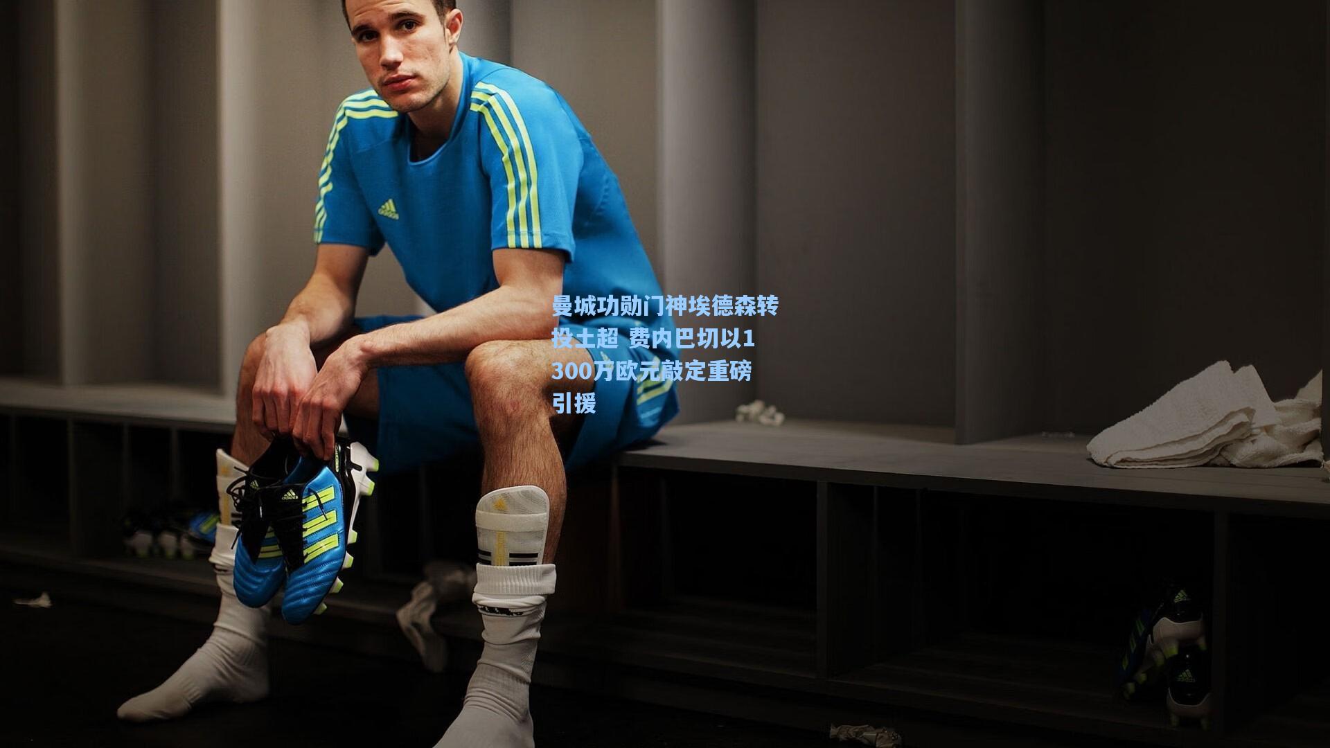 曼城功勋门神埃德森转投土超 费内巴切以1300万欧元敲定重磅引援