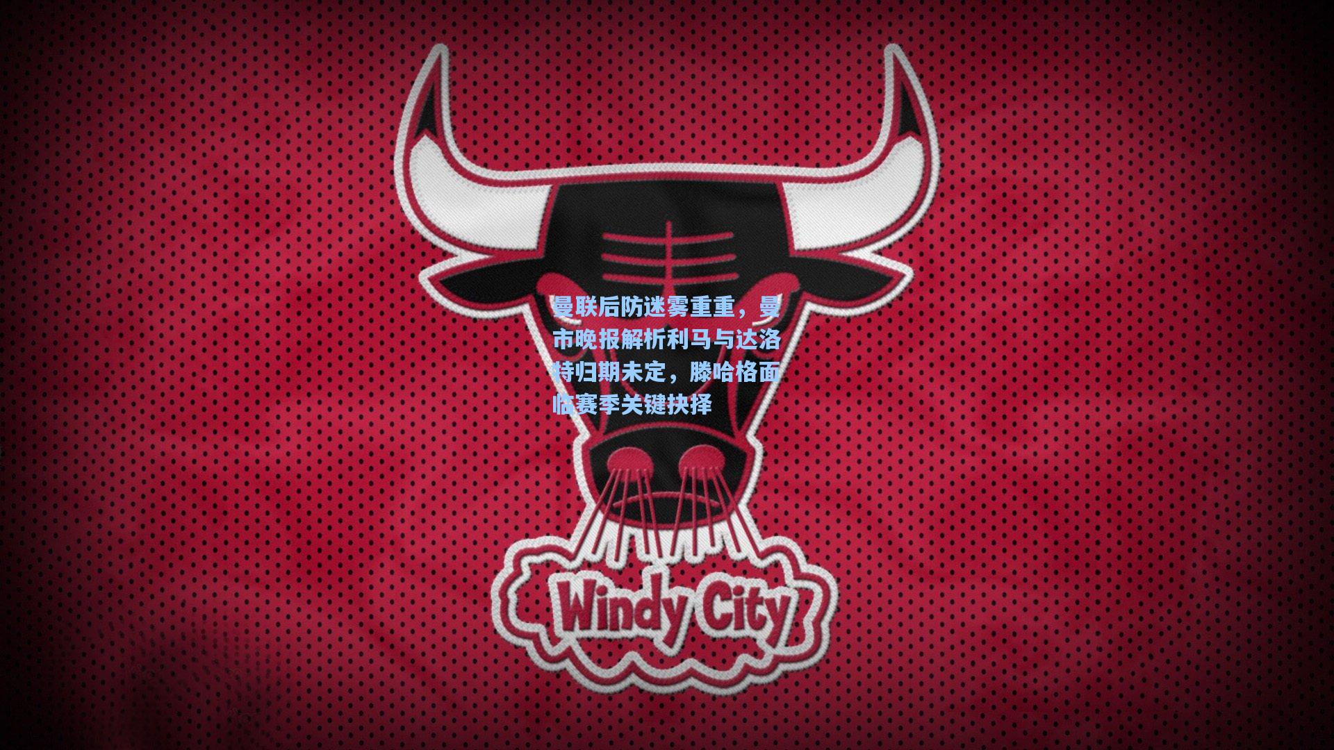 曼联后防迷雾重重，曼市晚报解析利马与达洛特归期未定，滕哈格面临赛季关键抉择