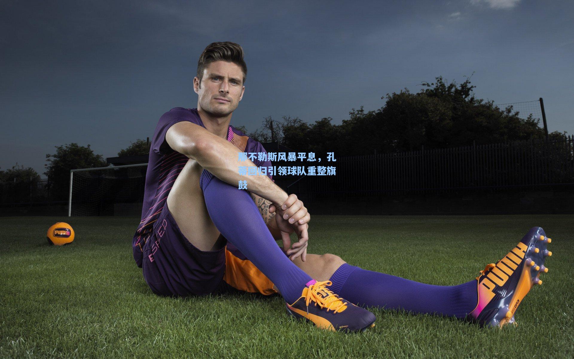 那不勒斯风暴平息，孔蒂回归引领球队重整旗鼓